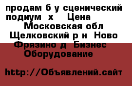 продам б.у сценический подиум 6х4 › Цена ­ 95 000 - Московская обл., Щелковский р-н, Ново-Фрязино д. Бизнес » Оборудование   